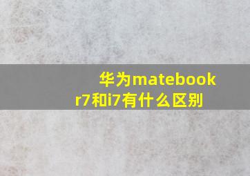 华为matebook r7和i7有什么区别